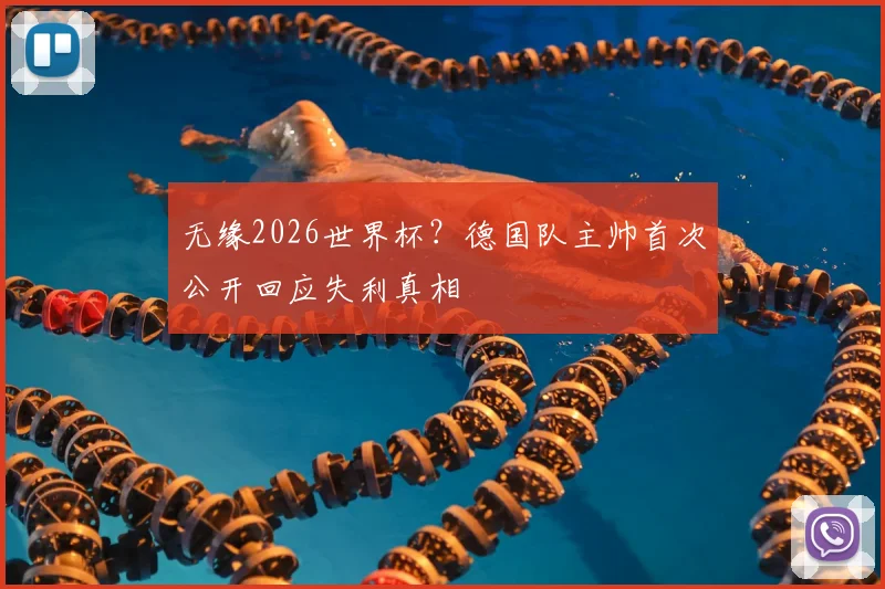 无缘2026世界杯？德国队主帅首次公开回应失利真相