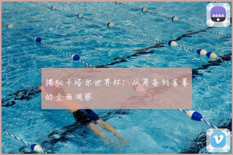揭秘卡塔尔世界杯:从筹备到落幕的全面洞察