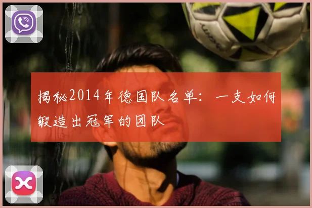 揭秘2014年德国队名单:一支如何锻造出冠军的团队