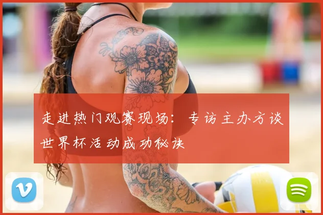 走进热门观赛现场：专访主办方谈世界杯活动成功秘诀