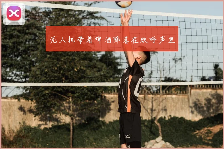 无人机带着啤酒降落在欢呼声里