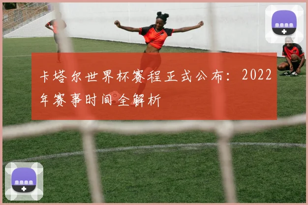 卡塔尔世界杯赛程正式公布：2022年赛事时间全解析