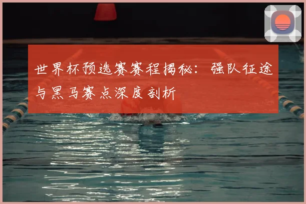 世界杯预选赛赛程揭秘：强队征途与黑马赛点深度剖析