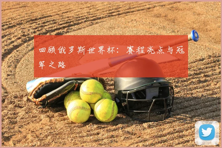 回顾俄罗斯世界杯：赛程亮点与冠军之路