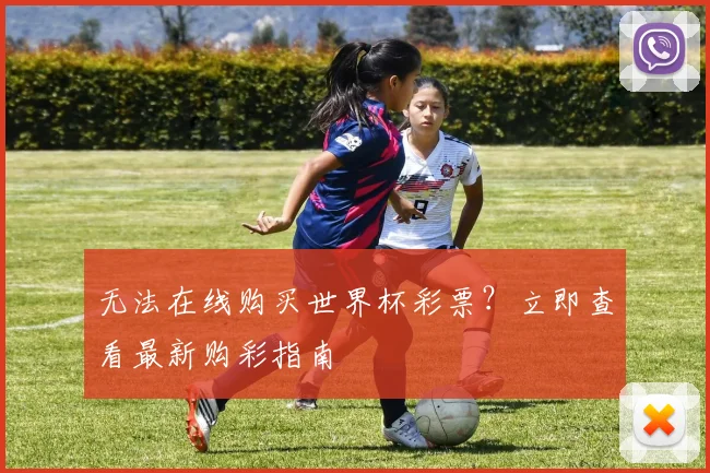 无法在线购买世界杯彩票？立即查看最新购彩指南