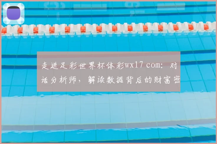 走进足彩世界杯体彩wx17 com：对话分析师，解读数据背后的财富密码