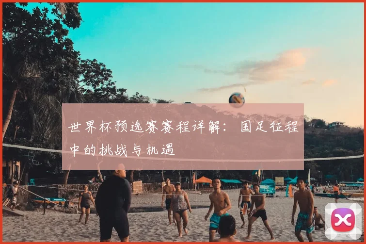 世界杯预选赛赛程详解：国足征程中的挑战与机遇