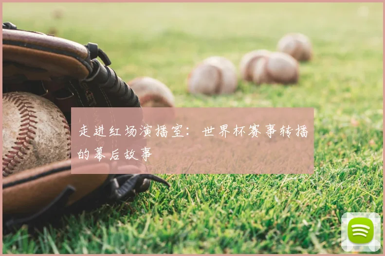 走进红场演播室：世界杯赛事转播的幕后故事