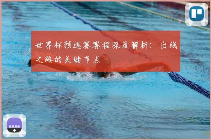 世界杯预选赛赛程深度解析：出线之路的关键节点