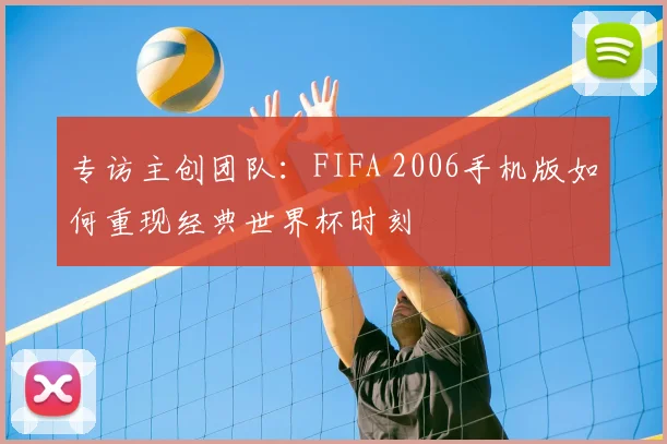 专访主创团队:FIFA 2006手机版如何重现经典世界杯时刻