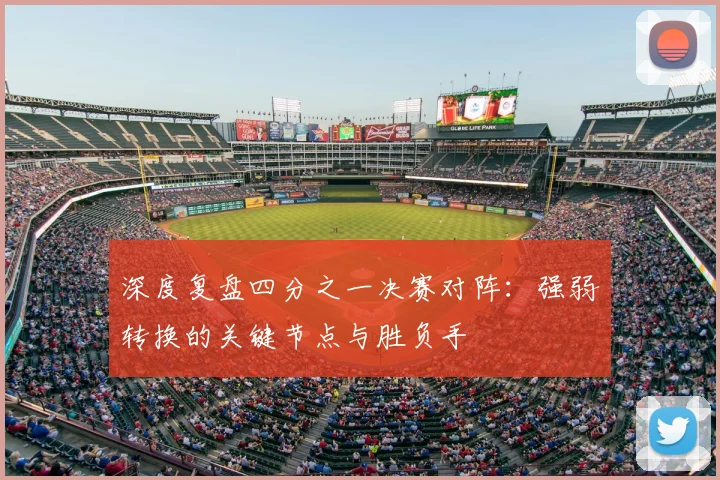 深度复盘四分之一决赛对阵:强弱转换的关键节点与胜负手