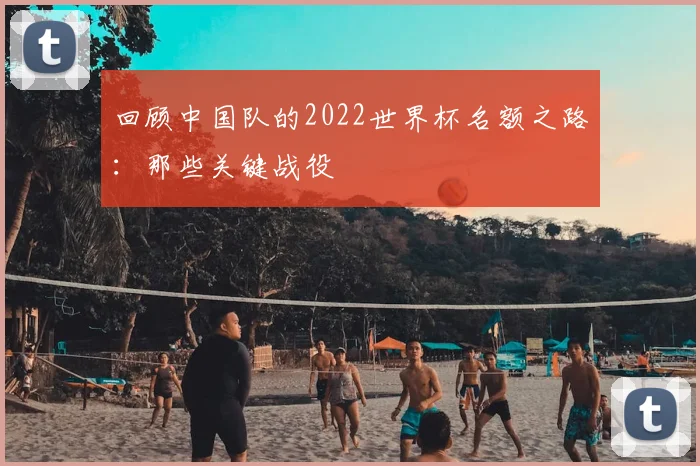 回顾中国队的2022世界杯名额之路：那些关键战役