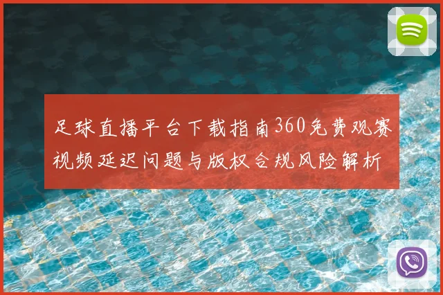足球直播平台下载指南360免费观赛视频延迟问题与版权合规风险解析