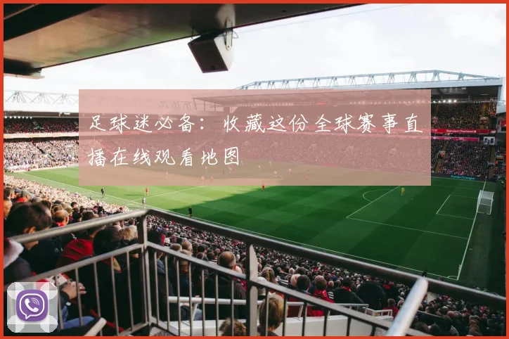 足球迷必备：收藏这份全球赛事直播在线观看地图
