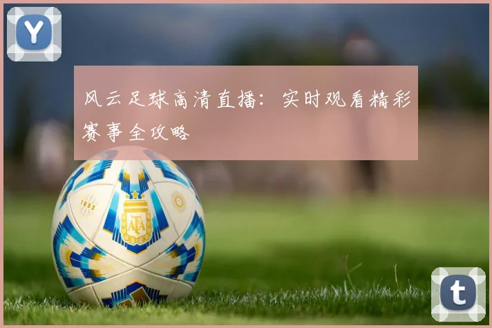 风云足球高清直播：实时观看精彩赛事全攻略