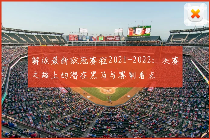解读最新欧冠赛程2021-2022：决赛之路上的潜在黑马与赛制看点