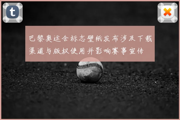 巴黎奥运会标志壁纸发布涉及下载渠道与版权使用并影响赛事宣传