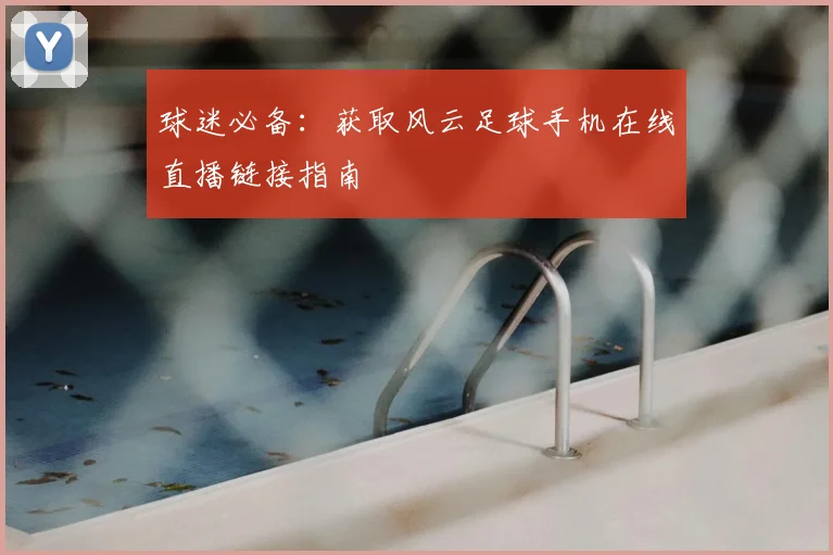 球迷必备：获取风云足球手机在线直播链接指南