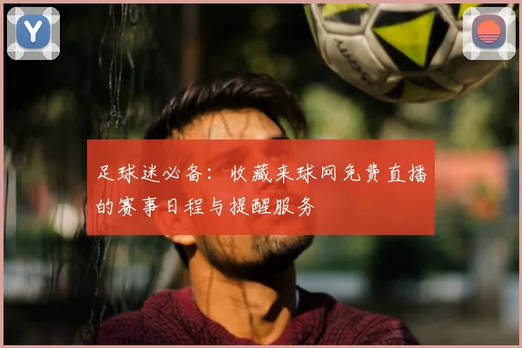 足球迷必备：收藏来球网免费直播的赛事日程与提醒服务