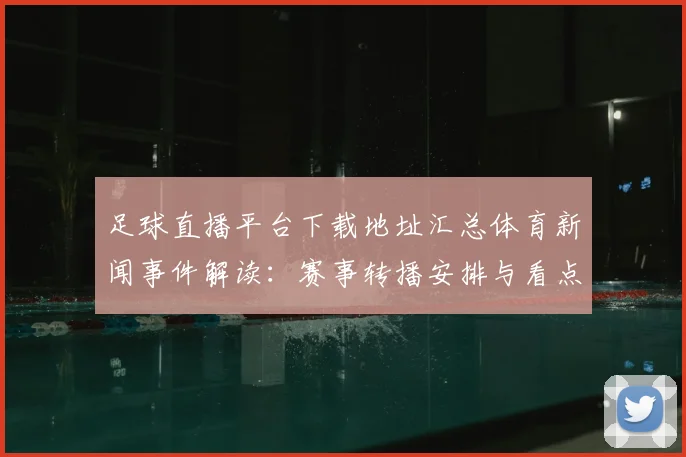 足球直播平台下载地址汇总体育新闻事件解读：赛事转播安排与看点获取
