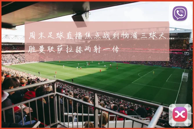 周末足球直播焦点战利物浦三球大胜曼联萨拉赫两射一传