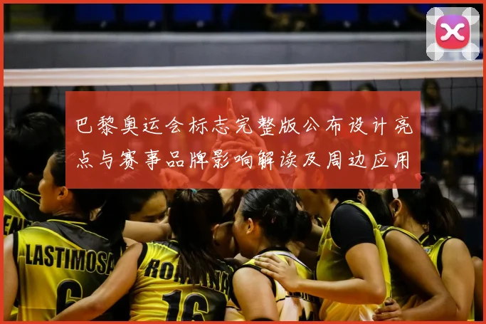 巴黎奥运会标志完整版公布设计亮点与赛事品牌影响解读及周边应用看点