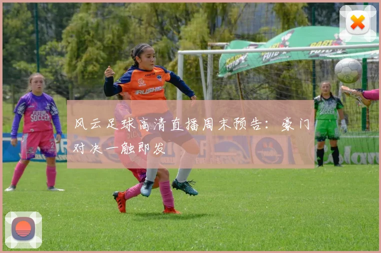 风云足球高清直播周末预告：豪门对决一触即发